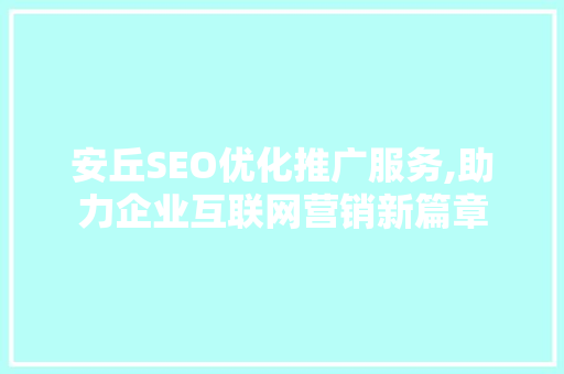 安丘SEO优化推广服务,助力企业互联网营销新篇章