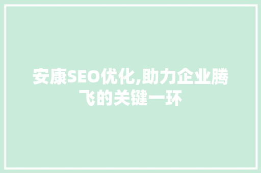 安康SEO优化,助力企业腾飞的关键一环