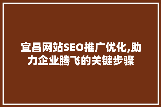 宜昌网站SEO推广优化,助力企业腾飞的关键步骤