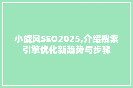 小旋风SEO2025,介绍搜索引擎优化新趋势与步骤