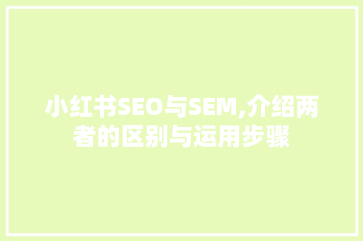 小红书SEO与SEM,介绍两者的区别与运用步骤