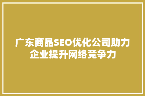 广东商品SEO优化公司助力企业提升网络竞争力