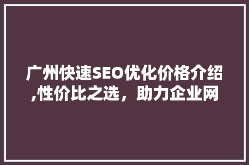 广州快速SEO优化价格介绍,性价比之选，助力企业网站腾飞