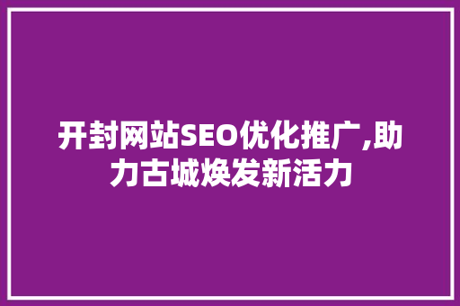 开封网站SEO优化推广,助力古城焕发新活力