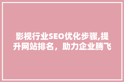影视行业SEO优化步骤,提升网站排名，助力企业腾飞