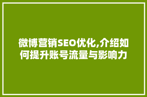 微博营销SEO优化,介绍如何提升账号流量与影响力