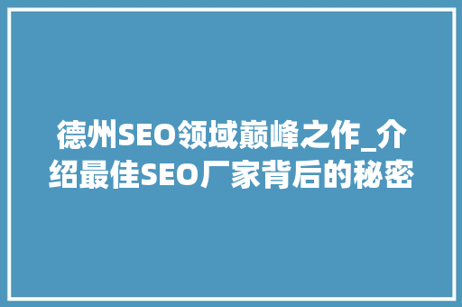 德州SEO领域巅峰之作_介绍最佳SEO厂家背后的秘密