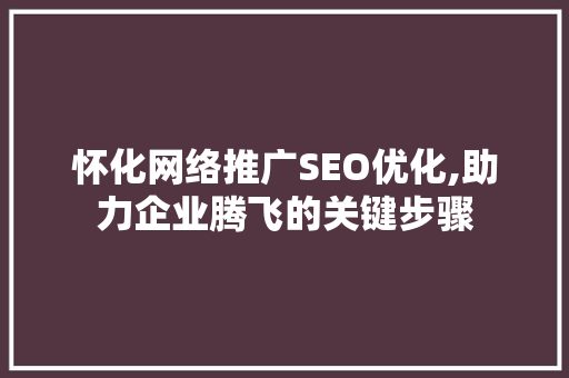怀化网络推广SEO优化,助力企业腾飞的关键步骤