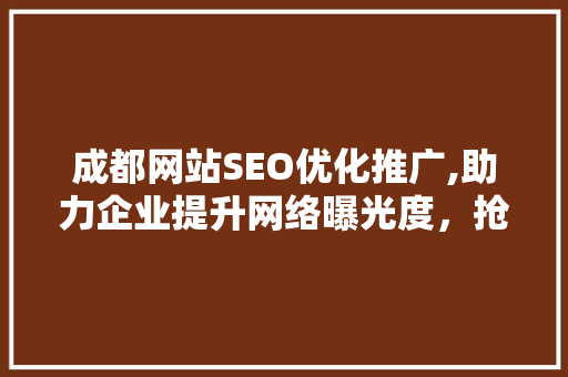 成都网站SEO优化推广,助力企业提升网络曝光度，抢占市场先机