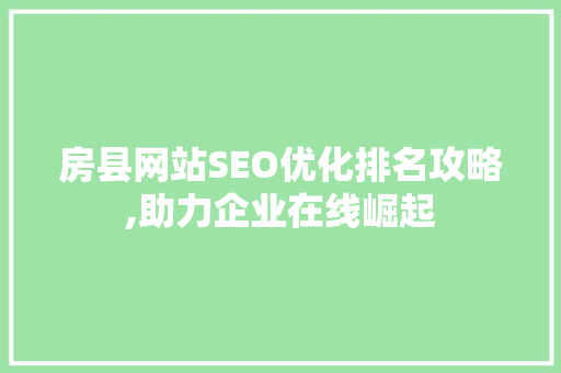 房县网站SEO优化排名攻略,助力企业在线崛起