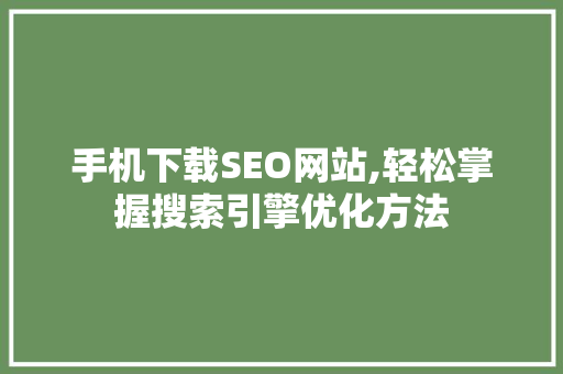 手机下载SEO网站,轻松掌握搜索引擎优化方法
