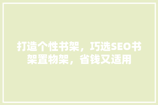 打造个性书架，巧选SEO书架置物架，省钱又适用