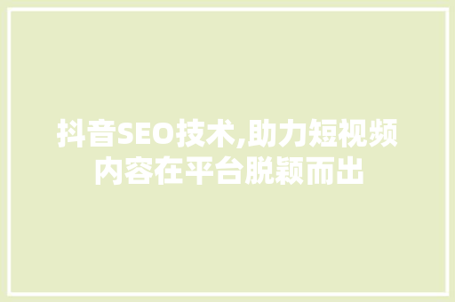 抖音SEO技术,助力短视频内容在平台脱颖而出