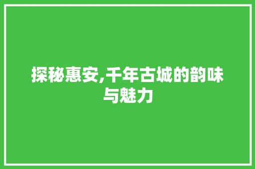 探秘惠安,千年古城的韵味与魅力