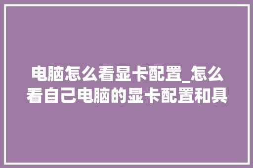 电脑怎么看显卡配置_怎么看自己电脑的显卡配置和具体型号