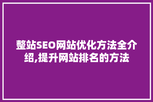 整站SEO网站优化方法全介绍,提升网站排名的方法