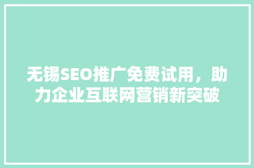 无锡SEO推广免费试用,助力企业互联网营销新突破 无锡SEO推广免费试用,助力企业互联网营销新突破