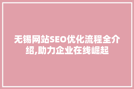 无锡网站SEO优化流程全介绍,助力企业在线崛起 无锡网站SEO优化流程全介绍,助力企业在线崛起