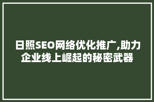 日照SEO网络优化推广,助力企业线上崛起的秘密武器 日照SEO网络优化推广,助力企业线上崛起的秘密武器