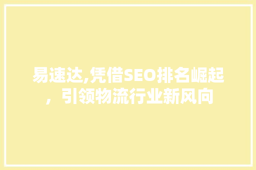 易速达,凭借SEO排名崛起,引领物流行业新风向 电脑故障维修 易速达,凭借SEO排名崛起,引领物流行业新风向 电脑故障维修