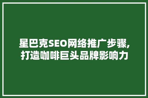 星巴克SEO网络推广步骤,打造咖啡巨头品牌影响力 电脑故障维修