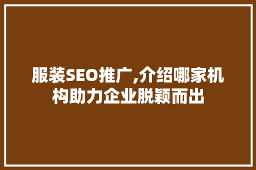 服装SEO推广,介绍哪家机构助力企业脱颖而出 服装SEO推广,介绍哪家机构助力企业脱颖而出