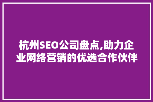 杭州SEO公司盘点,助力企业网络营销的优选合作伙伴