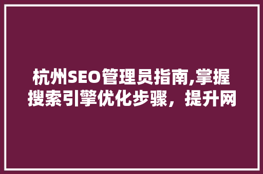 杭州SEO管理员指南,掌握搜索引擎优化步骤，提升网站排名