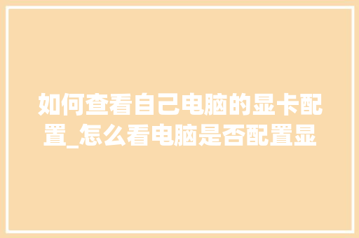 如何查看自己电脑的显卡配置_怎么看电脑是否配置显卡驱动