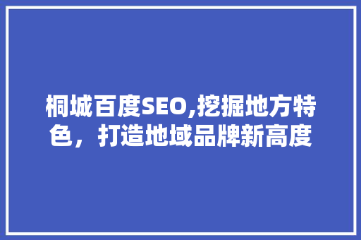桐城百度SEO,挖掘地方特色，打造地域品牌新高度