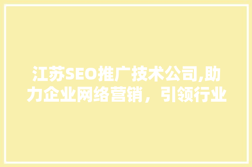 江苏SEO推广技术公司,助力企业网络营销，引领行业新风尚