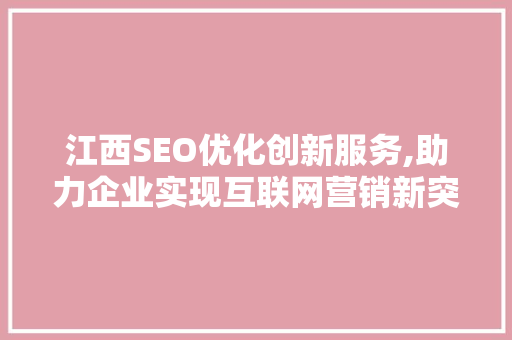 江西SEO优化创新服务,助力企业实现互联网营销新突破