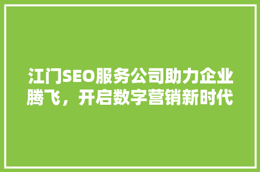江门SEO服务公司助力企业腾飞，开启数字营销新时代