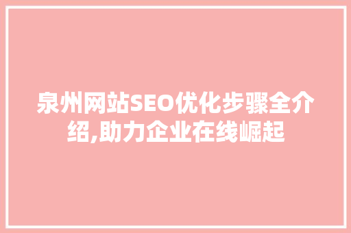 泉州网站SEO优化步骤全介绍,助力企业在线崛起