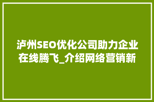 泸州SEO优化公司助力企业在线腾飞_介绍网络营销新趋势