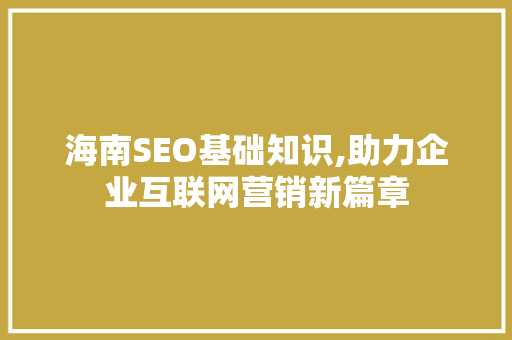 海南SEO基础知识,助力企业互联网营销新篇章