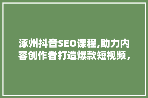 涿州抖音SEO课程,助力内容创作者打造爆款短视频，提升流量曝光