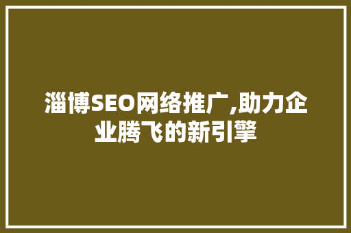 淄博SEO网络推广,助力企业腾飞的新引擎 电脑配置 淄博SEO网络推广,助力企业腾飞的新引擎 电脑配置