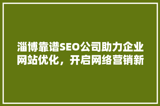 淄博靠谱SEO公司助力企业网站优化，开启网络营销新篇章