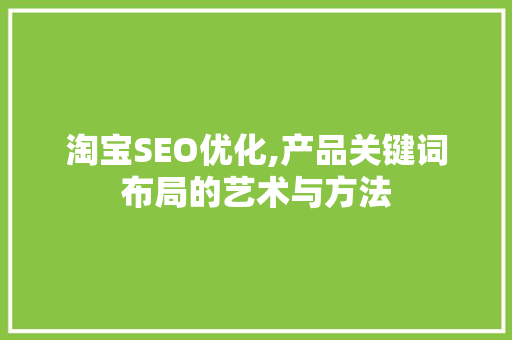 淘宝SEO优化,产品关键词布局的艺术与方法