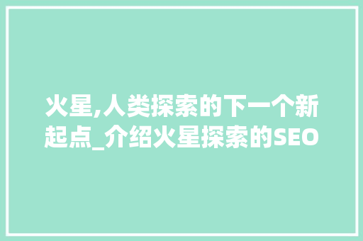 火星,人类探索的下一个新起点_介绍火星探索的SEO优化之路