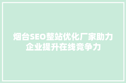 烟台SEO整站优化厂家助力企业提升在线竞争力