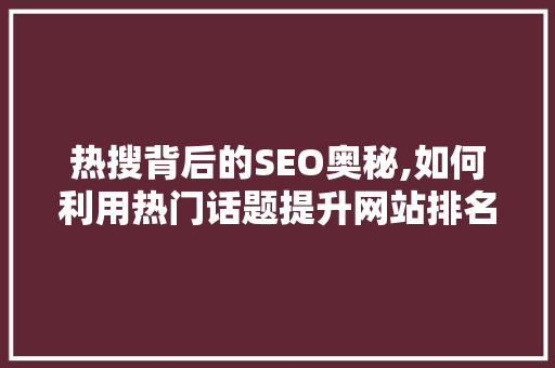 热搜背后的SEO奥秘,如何利用热门话题提升网站排名