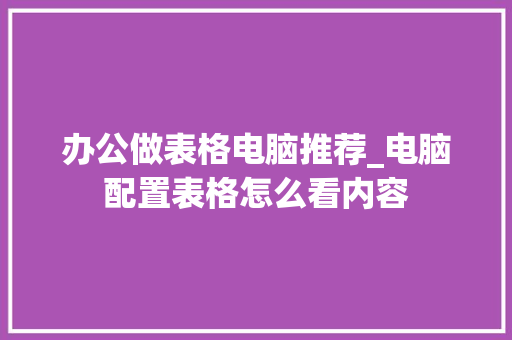 办公做表格电脑推荐_电脑配置表格怎么看内容