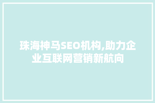 珠海神马SEO机构,助力企业互联网营销新航向
