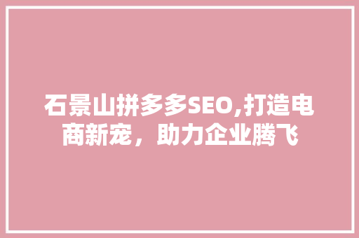 石景山拼多多SEO,打造电商新宠，助力企业腾飞