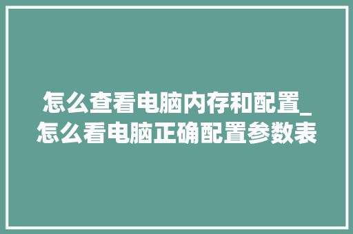 怎么查看电脑内存和配置_怎么看电脑正确配置参数表