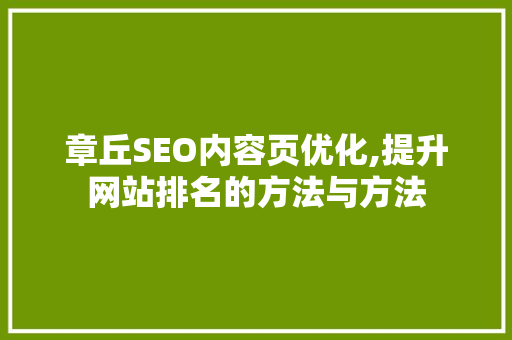 章丘SEO内容页优化,提升网站排名的方法与方法