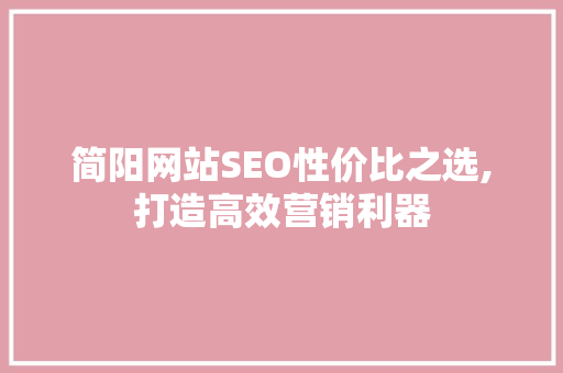 简阳网站SEO性价比之选,打造高效营销利器