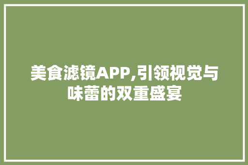 美食滤镜APP,引领视觉与味蕾的双重盛宴